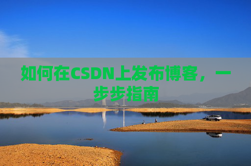 如何在CSDN上发布博客,一步步指南